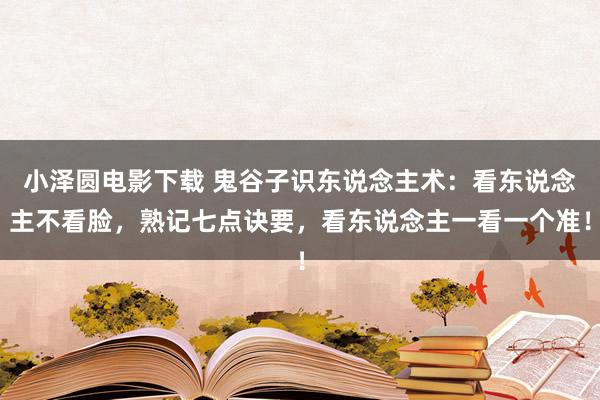 小泽圆电影下载 鬼谷子识东说念主术：看东说念主不看脸，熟记七点诀要，看东说念主一看一个准！