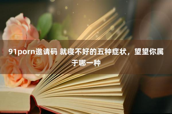 91porn邀请码 就寝不好的五种症状，望望你属于哪一种