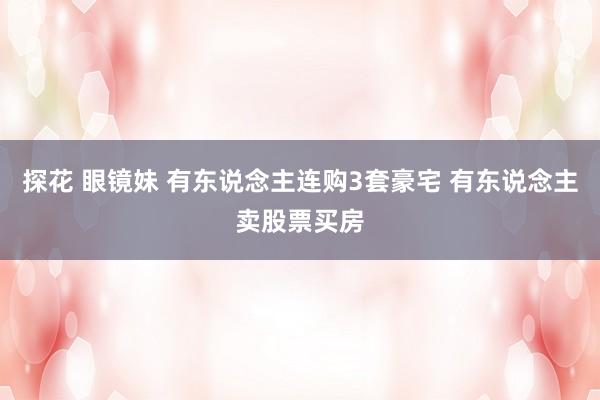 探花 眼镜妹 有东说念主连购3套豪宅 有东说念主卖股票买房