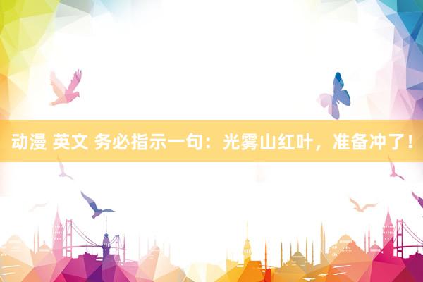 动漫 英文 务必指示一句：光雾山红叶，准备冲了！