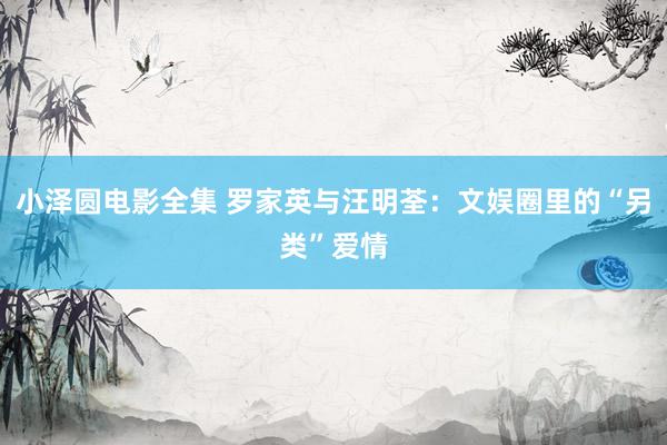 小泽圆电影全集 罗家英与汪明荃：文娱圈里的“另类”爱情