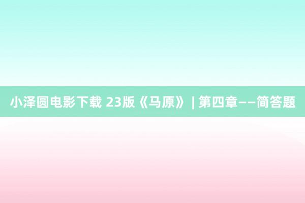 小泽圆电影下载 23版《马原》 | 第四章——简答题
