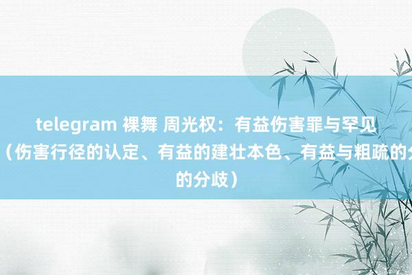 telegram 裸舞 周光权：有益伤害罪与罕见体质（伤害行径的认定、有益的建壮本色、有益与粗疏的分歧）