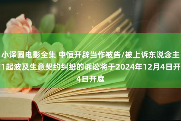 小泽圆电影全集 中恒开辟当作被告/被上诉东说念主的1起波及生意契约纠纷的诉讼将于2024年12月4日开庭