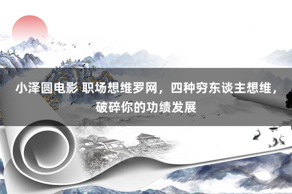 小泽圆电影 职场想维罗网，四种穷东谈主想维，破碎你的功绩发展