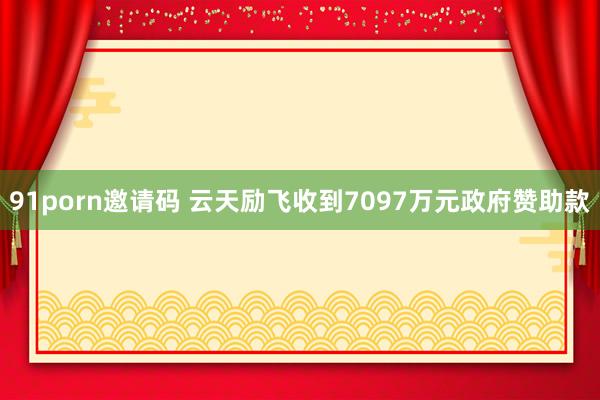 91porn邀请码 云天励飞收到7097万元政府赞助款