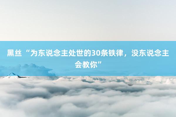 黑丝 “为东说念主处世的30条铁律，没东说念主会教你”