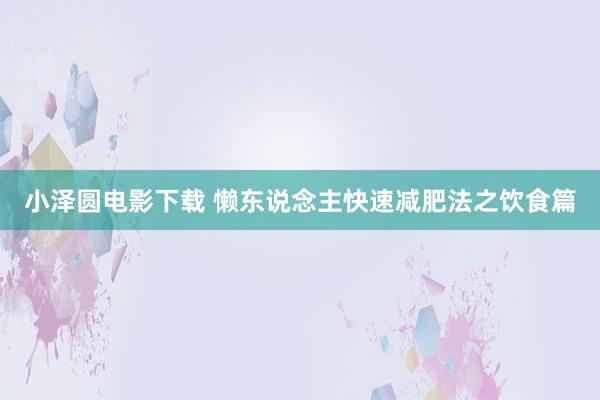 小泽圆电影下载 懒东说念主快速减肥法之饮食篇