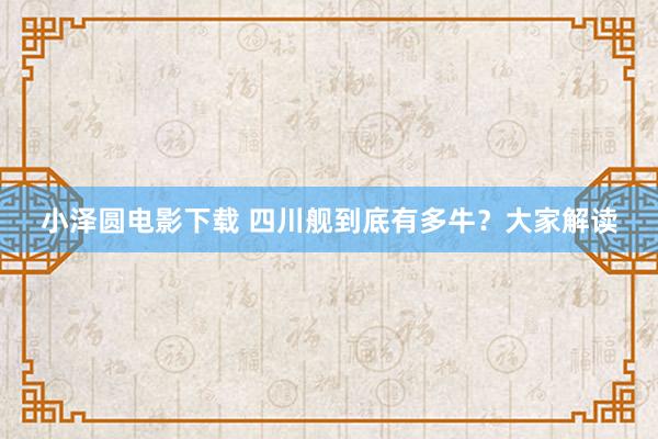 小泽圆电影下载 四川舰到底有多牛？大家解读