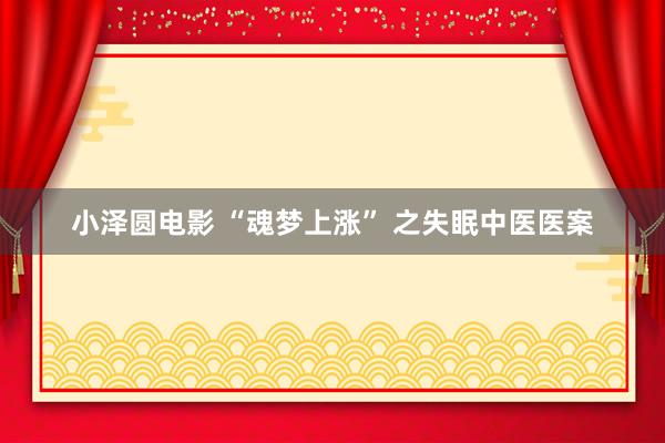 小泽圆电影 “魂梦上涨” 之失眠中医医案
