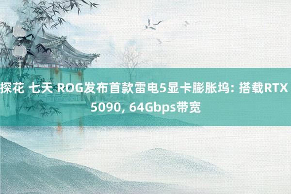探花 七天 ROG发布首款雷电5显卡膨胀坞: 搭载RTX 5090, 64Gbps带宽