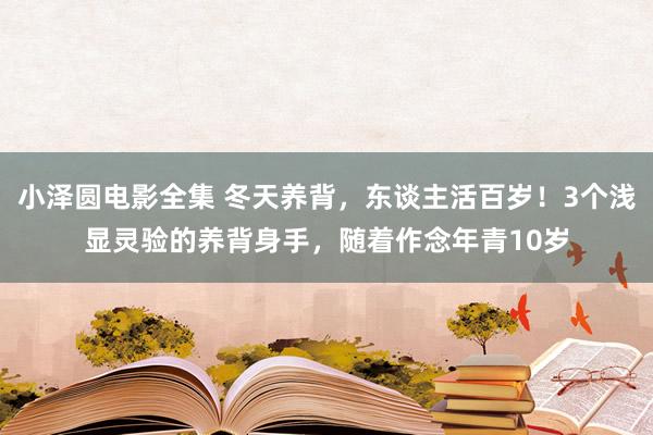 小泽圆电影全集 冬天养背，东谈主活百岁！3个浅显灵验的养背身手，随着作念年青10岁