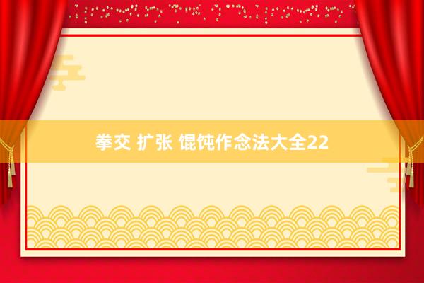 拳交 扩张 馄饨作念法大全22