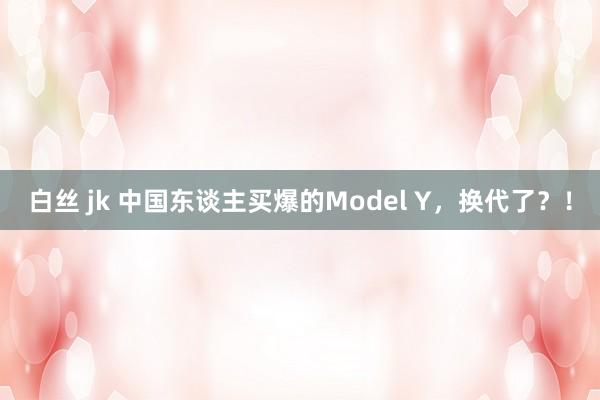 白丝 jk 中国东谈主买爆的Model Y，换代了？！