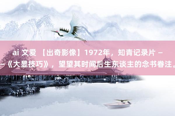 ai 文爱 【出奇影像】1972年，知青记录片 ——《大显技巧》，望望其时间后生东谈主的念书眷注。