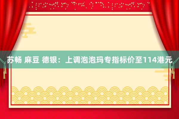 苏畅 麻豆 德银：上调泡泡玛专指标价至114港元
