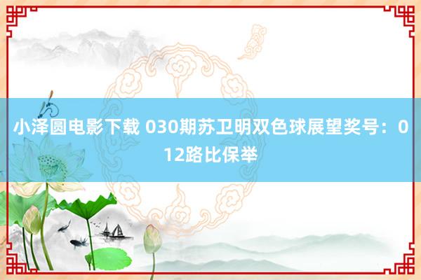 小泽圆电影下载 030期苏卫明双色球展望奖号：012路比保举