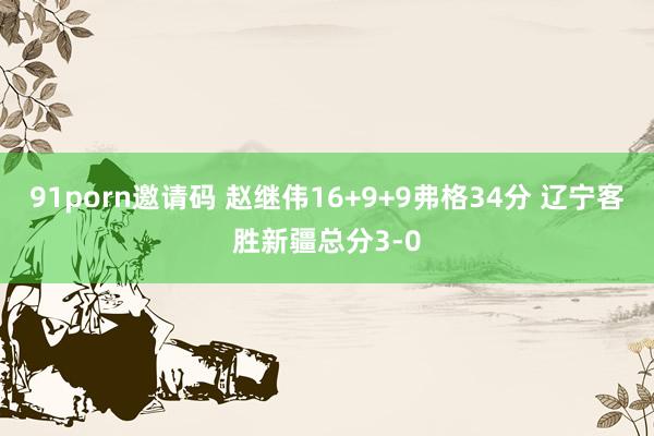 91porn邀请码 赵继伟16+9+9弗格34分 辽宁客胜新疆总分3-0