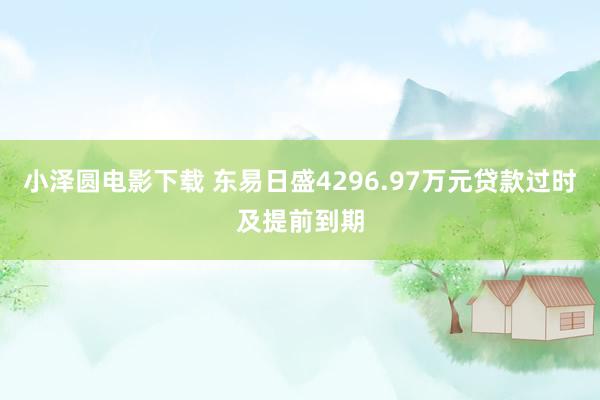 小泽圆电影下载 东易日盛4296.97万元贷款过时及提前到期