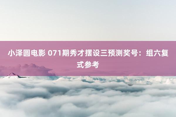 小泽圆电影 071期秀才摆设三预测奖号：组六复式参考