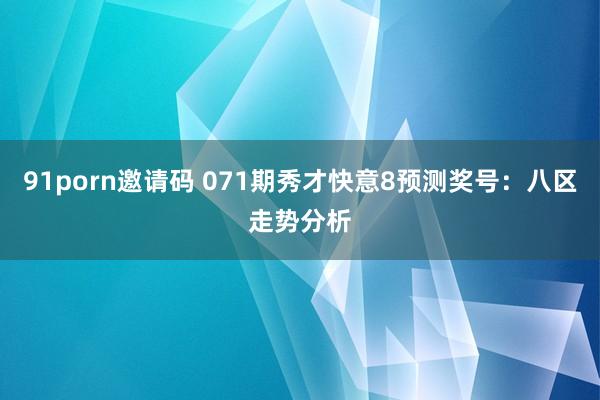 91porn邀请码 071期秀才快意8预测奖号：八区走势分析