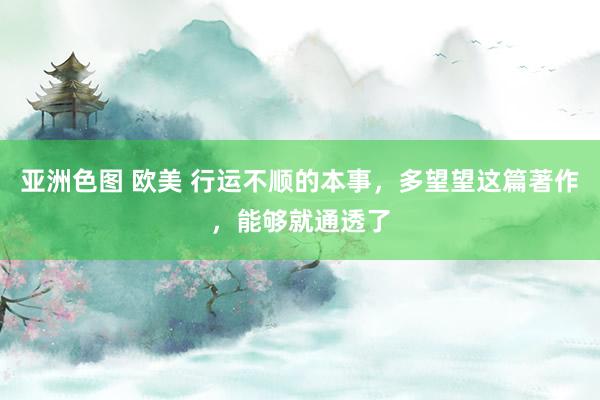 亚洲色图 欧美 行运不顺的本事，多望望这篇著作，能够就通透了
