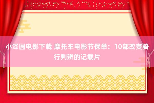 小泽圆电影下载 摩托车电影节保举：10部改变骑行判辨的记载片