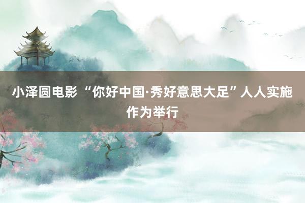 小泽圆电影 “你好中国·秀好意思大足”人人实施作为举行