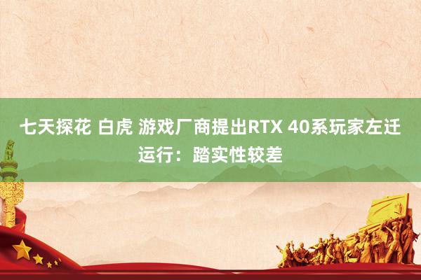 七天探花 白虎 游戏厂商提出RTX 40系玩家左迁运行：踏实性较差