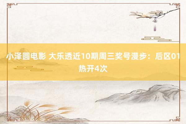 小泽圆电影 大乐透近10期周三奖号漫步：后区01热开4次