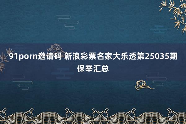 91porn邀请码 新浪彩票名家大乐透第25035期保举汇总