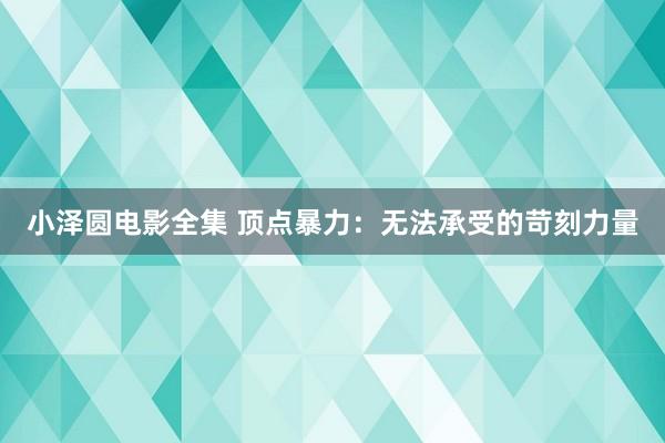 小泽圆电影全集 顶点暴力：无法承受的苛刻力量