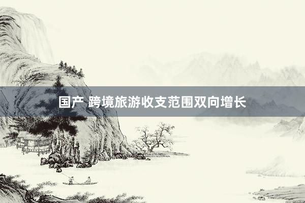 国产 跨境旅游收支范围双向增长