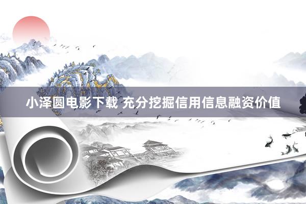 小泽圆电影下载 充分挖掘信用信息融资价值