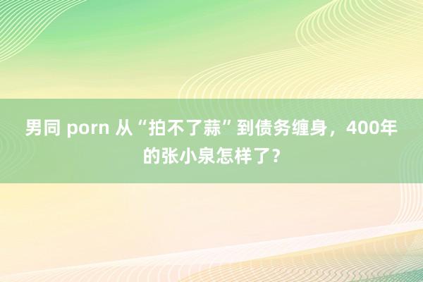 男同 porn 从“拍不了蒜”到债务缠身，400年的张小泉怎样了？
