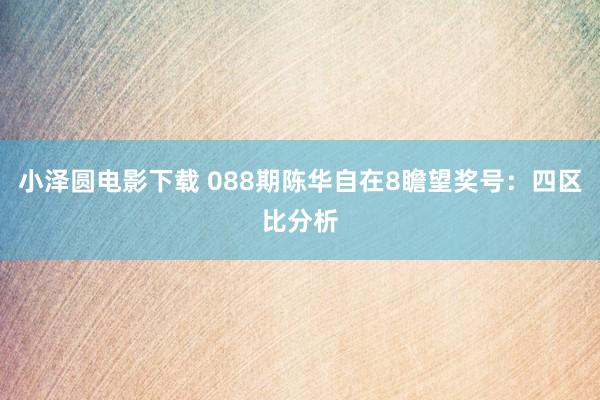 小泽圆电影下载 088期陈华自在8瞻望奖号：四区比分析