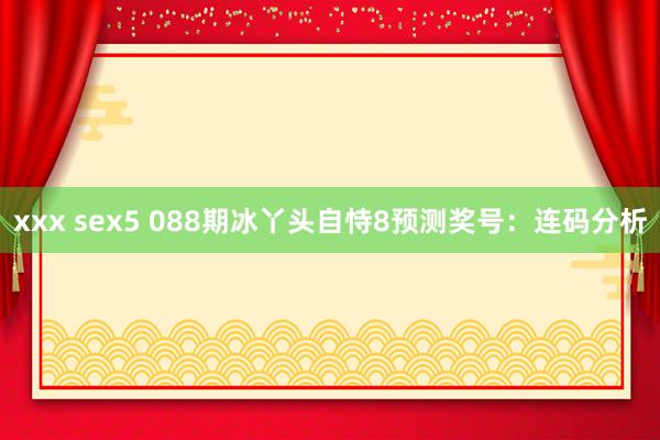 xxx sex5 088期冰丫头自恃8预测奖号：连码分析