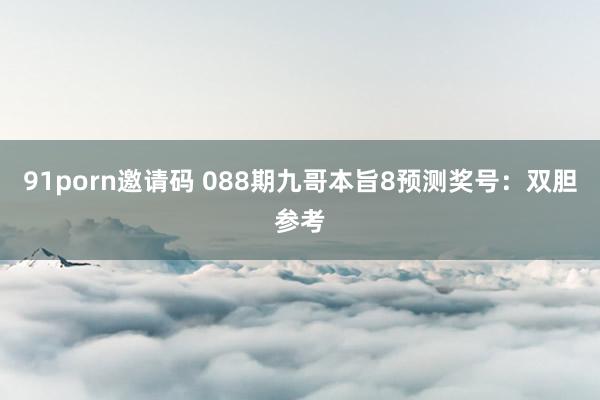 91porn邀请码 088期九哥本旨8预测奖号：双胆参考