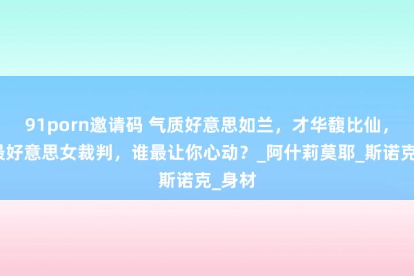91porn邀请码 气质好意思如兰，才华馥比仙，五大最好意思女裁判，谁最让你心动？_阿什莉莫耶_斯诺克_身材