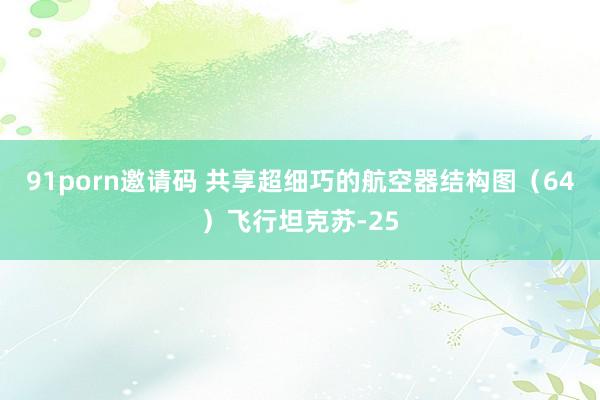 91porn邀请码 共享超细巧的航空器结构图（64）飞行坦克苏-25