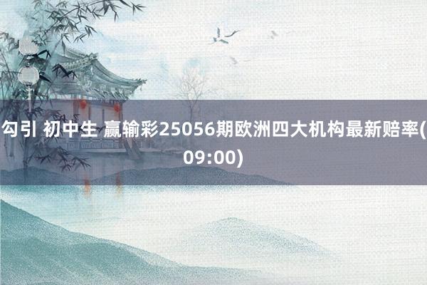 勾引 初中生 赢输彩25056期欧洲四大机构最新赔率(09:00)