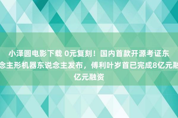 小泽圆电影下载 0元复刻！国内首款开源考证东说念主形机器东说念主发布，傅利叶岁首已完成8亿元融资