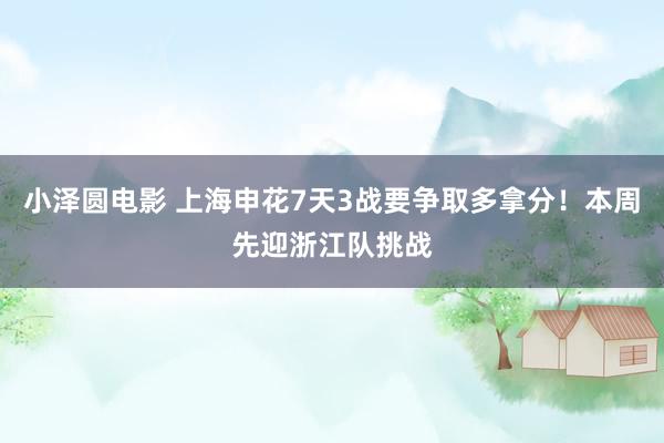 小泽圆电影 上海申花7天3战要争取多拿分！本周先迎浙江队挑战