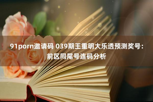 91porn邀请码 039期王重明大乐透预测奖号：前区同尾号连码分析