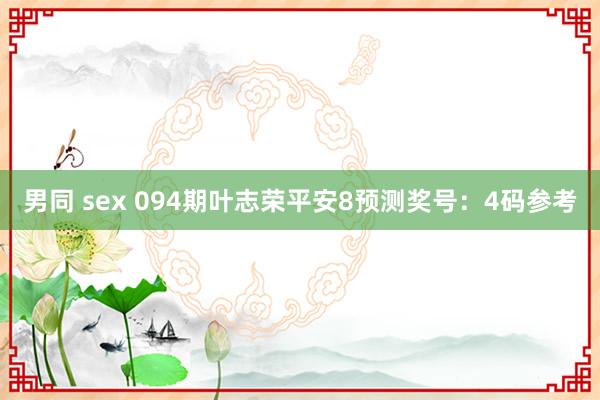 男同 sex 094期叶志荣平安8预测奖号：4码参考