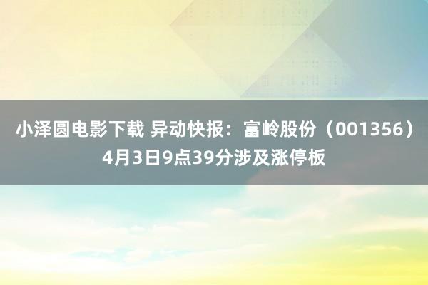 小泽圆电影下载 异动快报：富岭股份（001356）4月3日9点39分涉及涨停板