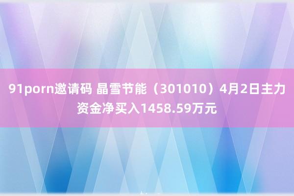 91porn邀请码 晶雪节能（301010）4月2日主力资金净买入1458.59万元