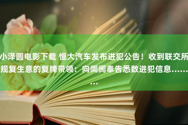 小泽圆电影下载 恒大汽车发布进犯公告！收到联交所规复生意的复牌带领：向阛阓奉告悉数进犯信息......
