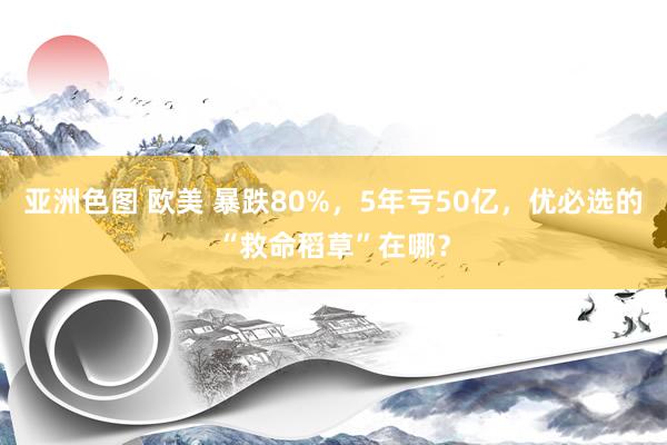 亚洲色图 欧美 暴跌80%，5年亏50亿，优必选的“救命稻草”在哪？