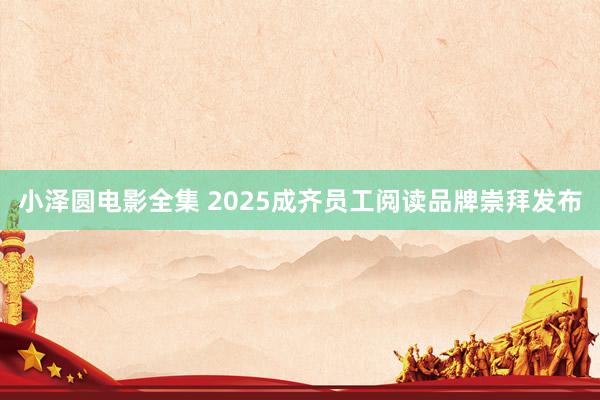 小泽圆电影全集 2025成齐员工阅读品牌崇拜发布